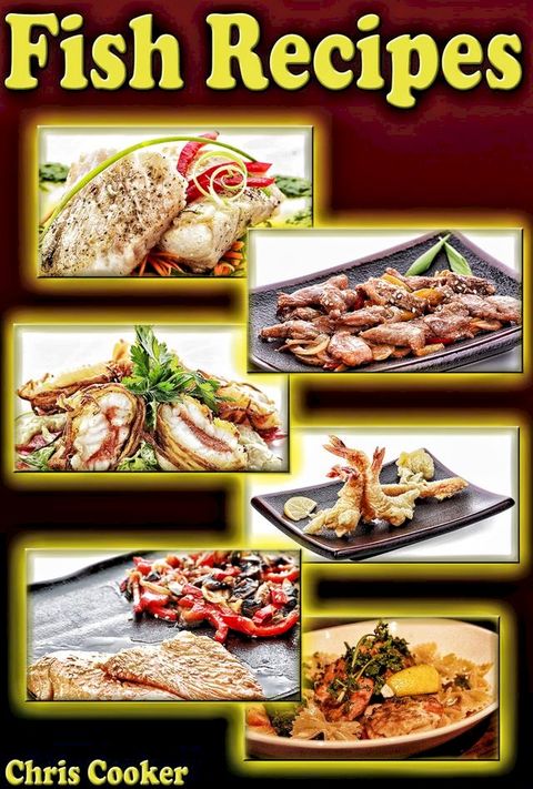 Fish Recipes: Grilled, Baked and Fried Seafood Goodies No One Can Resist(Kobo/電子書)