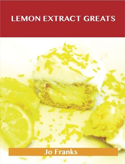 Lemon Extract Greats: Delicious Lemon Extract Recipes, The Top 42 Lemon Extract Recipes(Kobo/電子書)