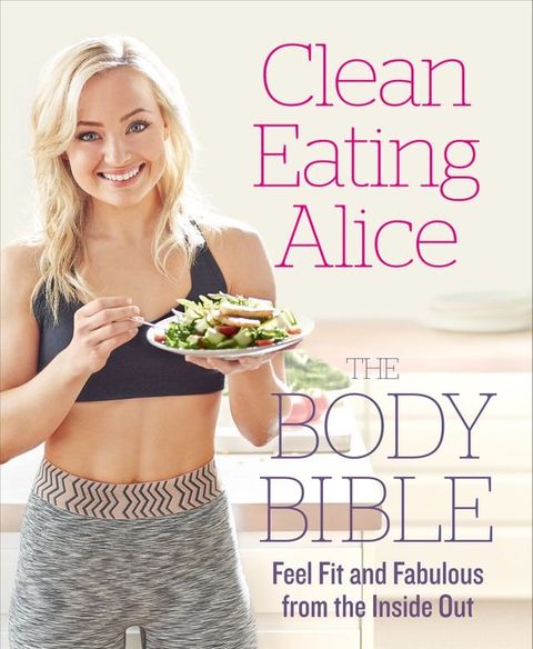 Clean Eating Alice The Body Bible: Feel Fit and Fabulous from the Inside Out(Kobo/電子書)