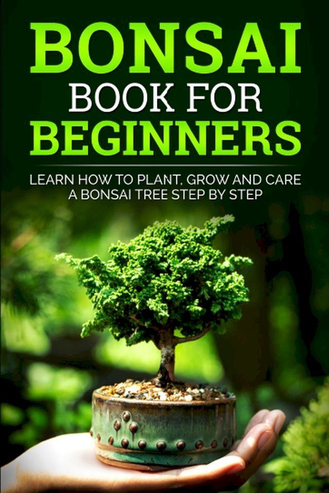  Bonsai Book for Beginners: Learn How to Plant, Grow, and Care for a Bonsai Tree Step by Step(Kobo/電子書)