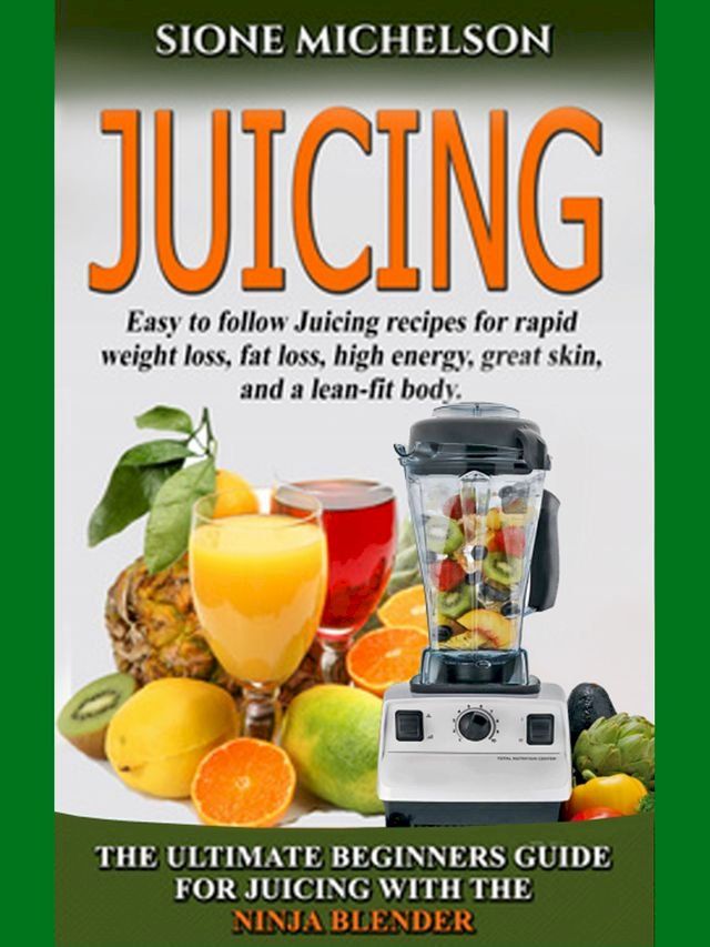  Juicing: The Ultimate Beginners Guide For Juicing With The Ninja Blender & Nutribullet(Kobo/電子書)