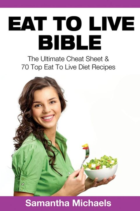 Eat To Live Bible: The Ultimate Cheat Sheet & 70 Top Eat To Live Diet Recipes(Kobo/電子書)