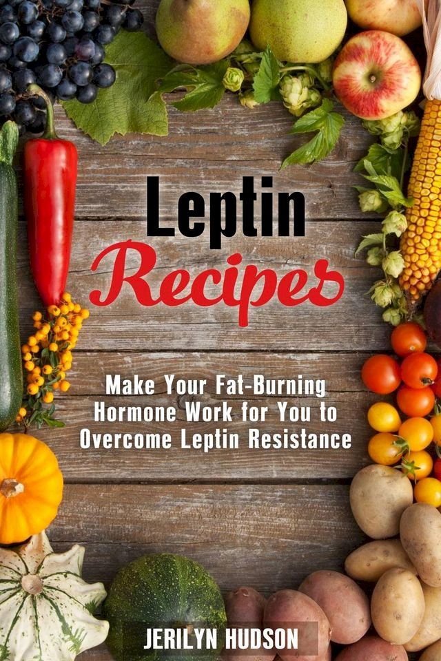  Leptin Recipes: Make Your Fat-Burning Hormone Work for You to Overcome Leptin Resistance(Kobo/電子書)