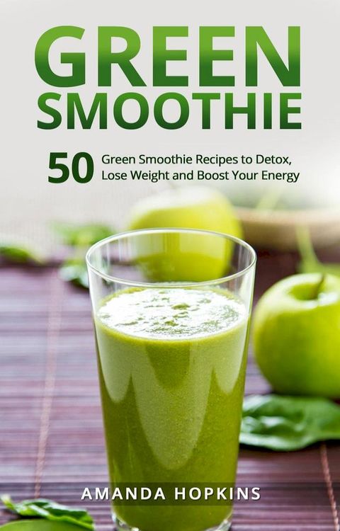 Green Smoothie: 50 Green Smoothie Recipes to Detox, Lose Weight and Boost Your Energy(Kobo/電子書)