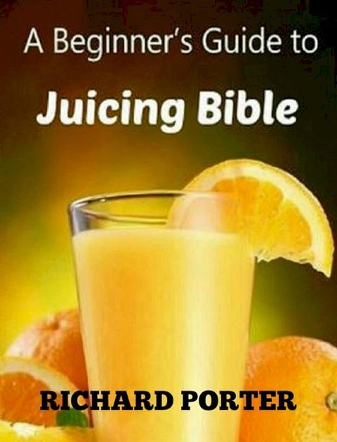 Juicing Bible: Beginners Guide To Juicing To Detox, Lose Weight, Feel Young and Look Great(Kobo/電子書)