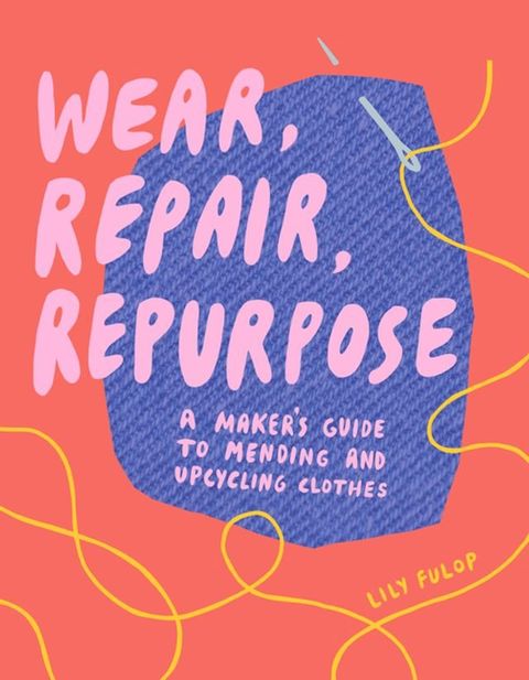 Wear, Repair, Repurpose: A Maker's Guide to Mending and Upcycling Clothes(Kobo/電子書)