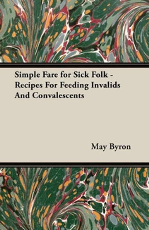 Simple Fare for Sick Folk - Recipes For Feeding Invalids And Convalescents(Kobo/電子書)