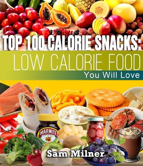 Top 100 Calorie Snacks: Low Calorie Food You Will Love(Kobo/電子書)