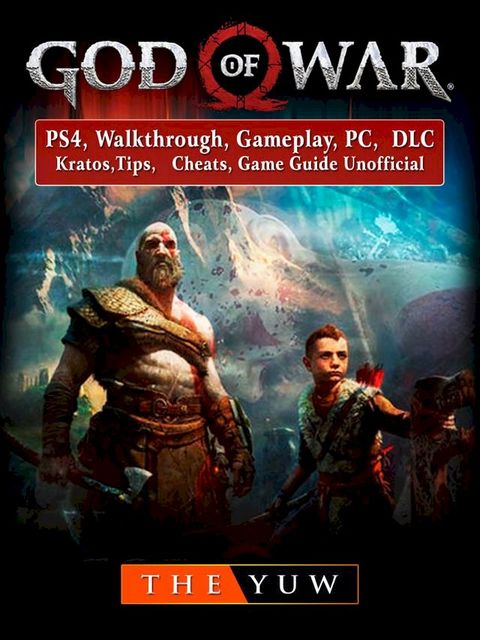 God of War 4, PS4, Walkthrough, Gameplay, PC, DLC, Kratos, Tips, Cheats, Game Guide Unofficial(Kobo/電子書)