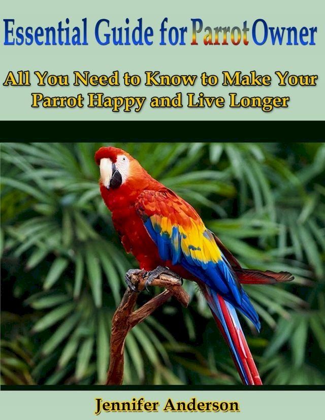  Essential Guide for Parrot Owner: All You Need to Know to Make Your Parrot Happy and Live Longer(Kobo/電子書)