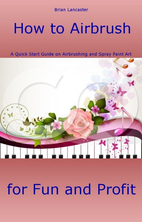 How to Airbrush: A Quick Start Guide on Airbrushing and Spray Paint Art for Fun and Profit(Kobo/電子書)