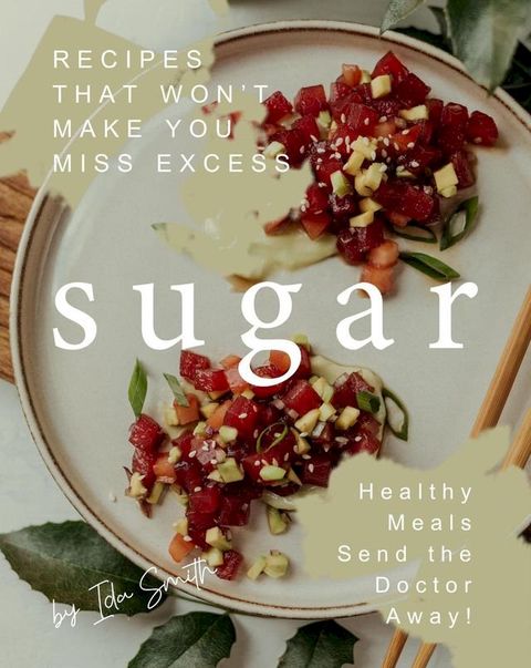 Recipes That Won't Make You Miss Excess Sugar: Healthy Meals Send the Doctor Away!(Kobo/電子書)