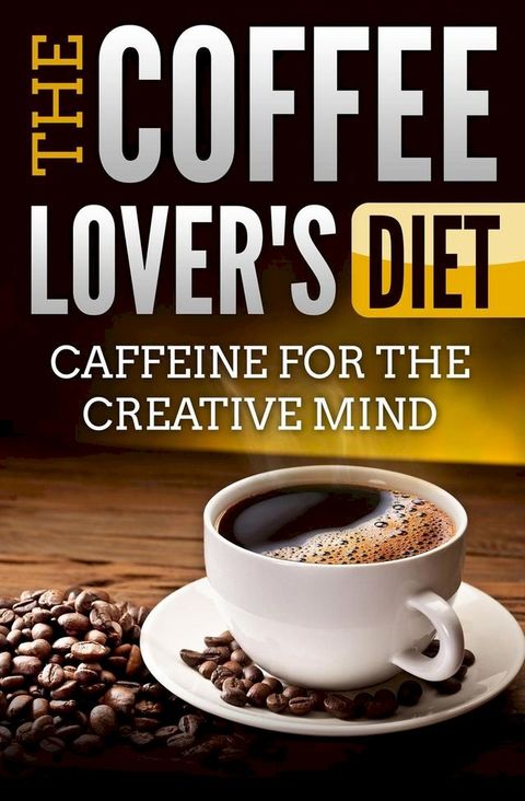 The Coffee Lover's Diet: Caffeine for the Creative Mind(Kobo/電子書)