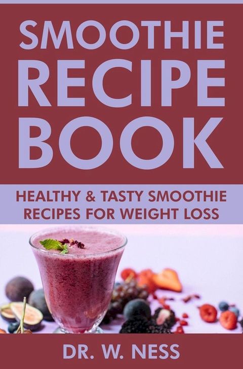 Smoothie Recipe Book: Healthy & Tasty Smoothie Recipes for Weight Loss(Kobo/電子書)