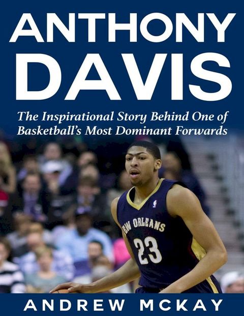 Anthony Davis: The Inspirational Story Behind One of Basketball's Most Dominant Forwards(Kobo/電子書)