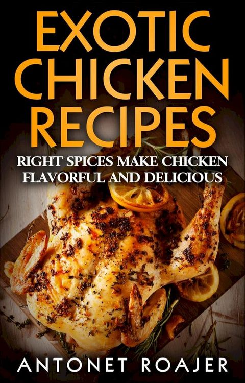 Exotic Chicken Recipes: Right Spices make Chicken Healthy, Flavorful and Delicious(Kobo/電子書)