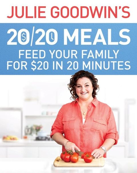 Julie Goodwin's 20/20 Meals: Feed your family for $20 in 20 minutes(Kobo/電子書)