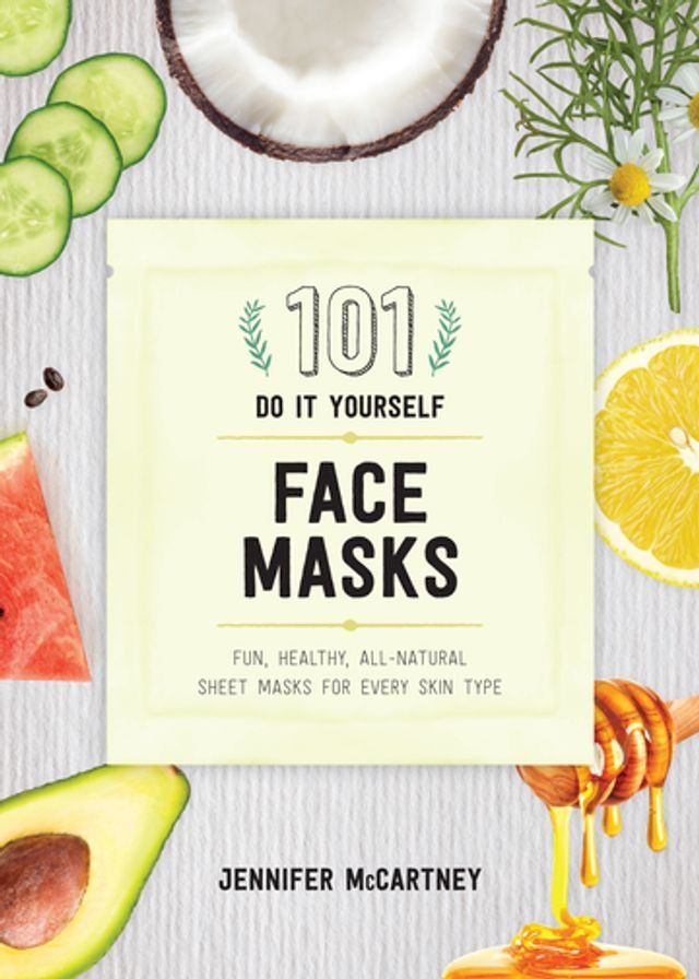  101 DIY Face Masks: Fun, Healthy, All-Natural Sheet Masks for Every Skin Type(Kobo/電子書)