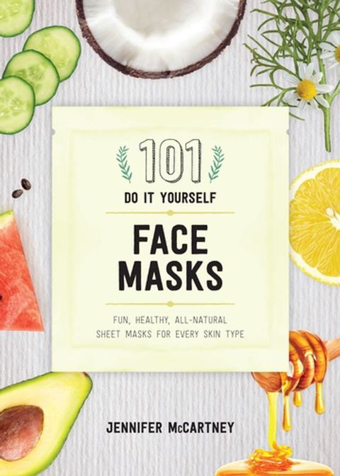 101 DIY Face Masks: Fun, Healthy, All-Natural Sheet Masks for Every Skin Type(Kobo/電子書)