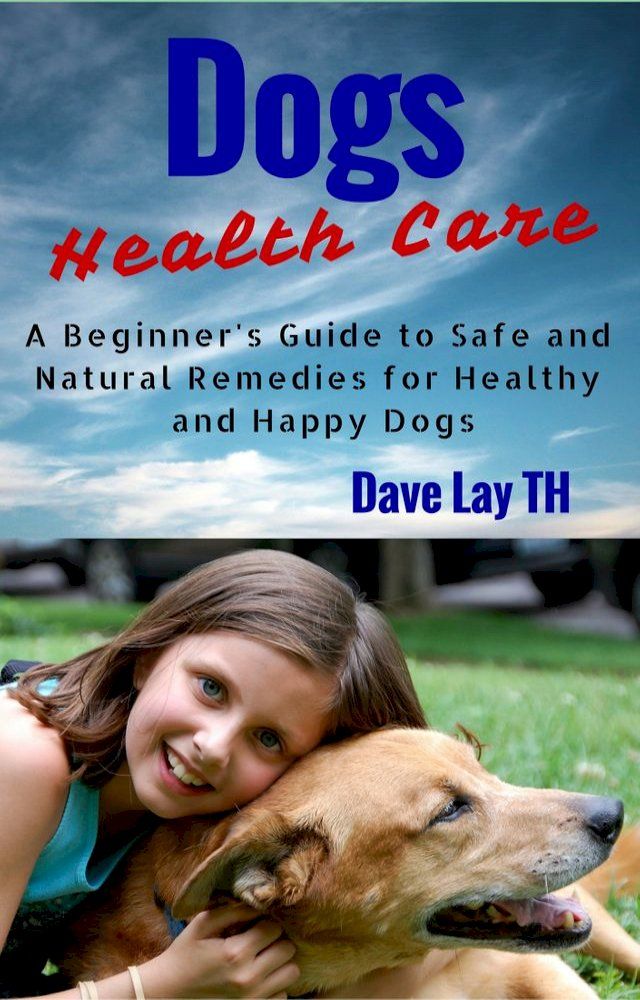  Dogs Health Care: A Beginner’s Guide to Safe and Natural Remedies for Healthy and Happy Dogs(Kobo/電子書)