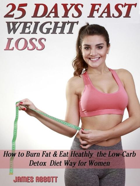 25 Days Fast Weight Loss How to Burn Fat & Eat Healthy the Low-Carb Detox Diet Way for Women(Kobo/電子書)