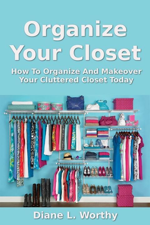 Organize Your Closet: How To Organize Your Cluttered Closet Today(Kobo/電子書)