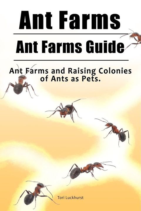 Ant Farms. Ant Farms Guide. Ant Farms and Raising Colonies of Ants as Pets.(Kobo/電子書)