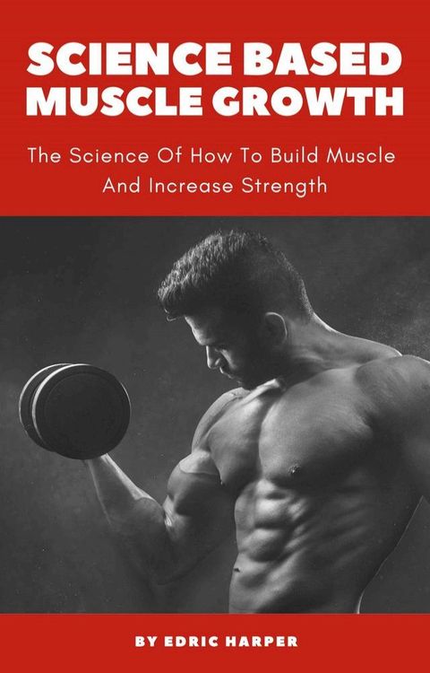 Science Based Muscle Growth - The Science Of How To Build Muscle And Increase Strength(Kobo/電子書)