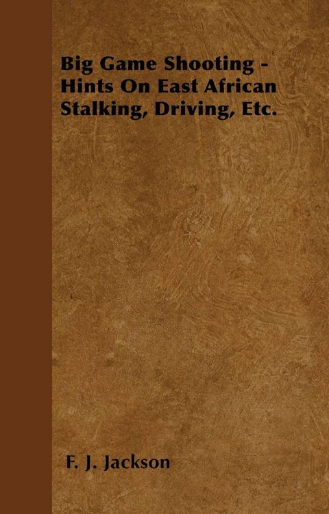 Big Game Shooting - Hints on East African Stalking, Driving, Etc.(Kobo/電子書)