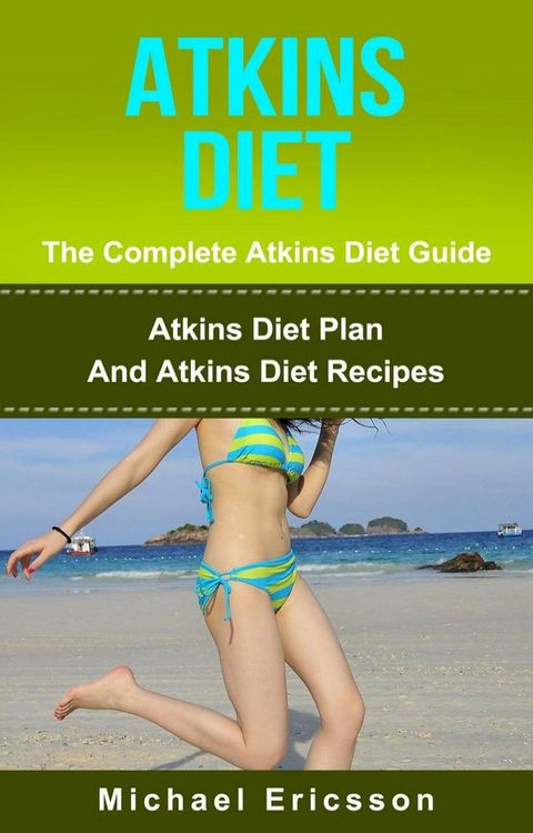 Atkins Diet - The Complete Atkins Diet Guide: Atkins Diet Plan And Atkins Diet Recipes(Kobo/電子書)