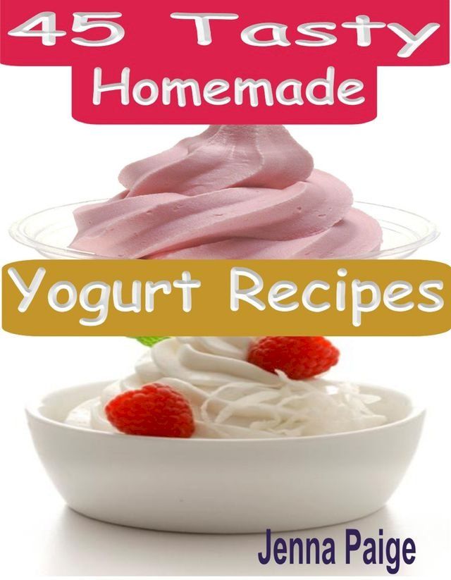  45 Tasty Homemade Yogurt Recipes(Kobo/電子書)