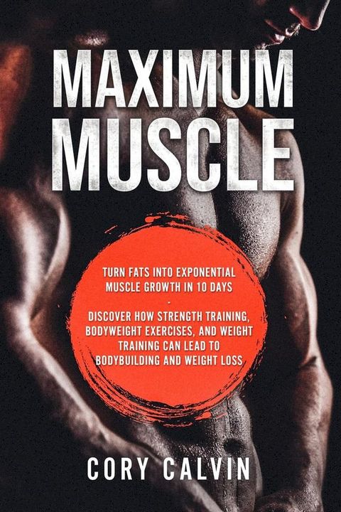 Maximum Muscle: Turn Fats Into Exponential Muscle Growth in 10 Days(Kobo/電子書)