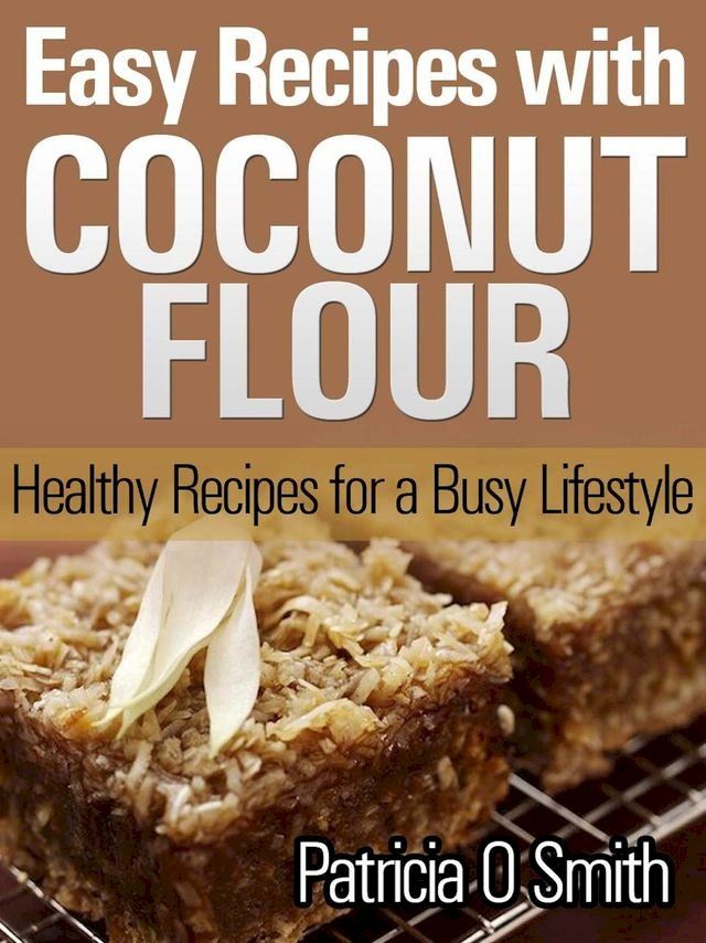  Easy Recipes with Coconut Flour Healthy Recipes for a Busy Lifestyle(Kobo/電子書)