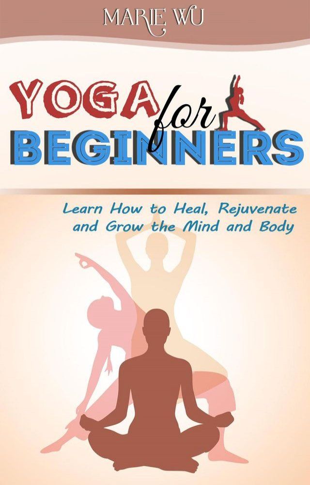  Yoga for Beginners. Learn How to Heal, Rejuvenate and Grow the Mind and Body(Kobo/電子書)