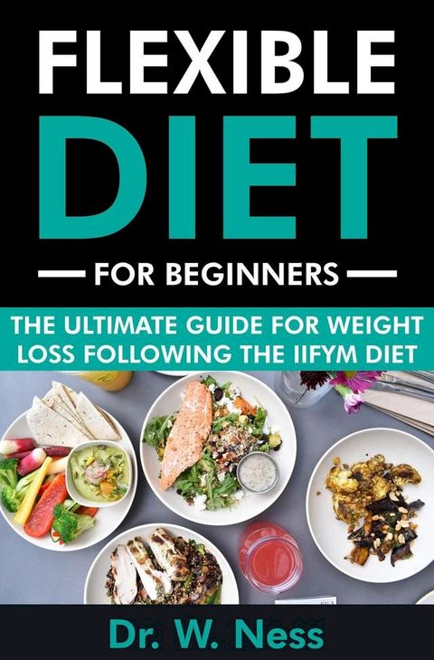 Flexible Diet for Beginners: The Ultimate Guide for Weight Loss Following the IIFYM Diet(Kobo/電子書)