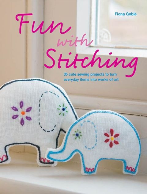 Fun with Stitching: 35 Cute Sewing Projects to Turn Everyday Items into Works of Art(Kobo/電子書)