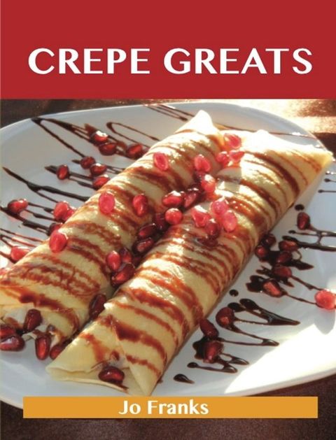 Crepe Greats: Delicious Crepe Recipes, The Top 52 Crepe Recipes(Kobo/電子書)