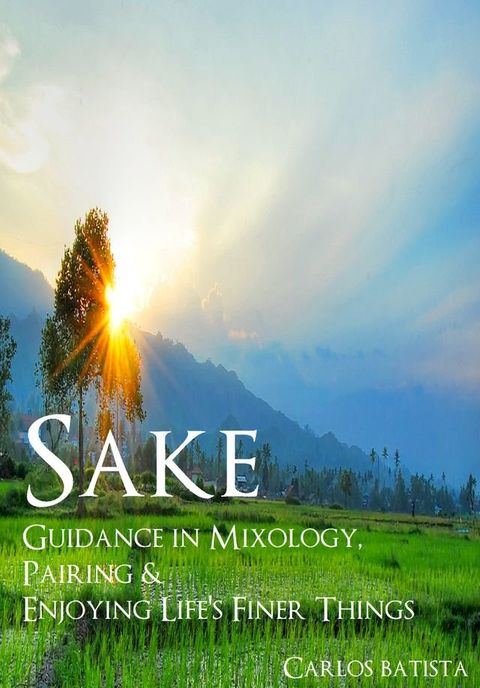 Sake: Guidance in Mixology, Pairing & Enjoying Life’s Finer Things(Kobo/電子書)