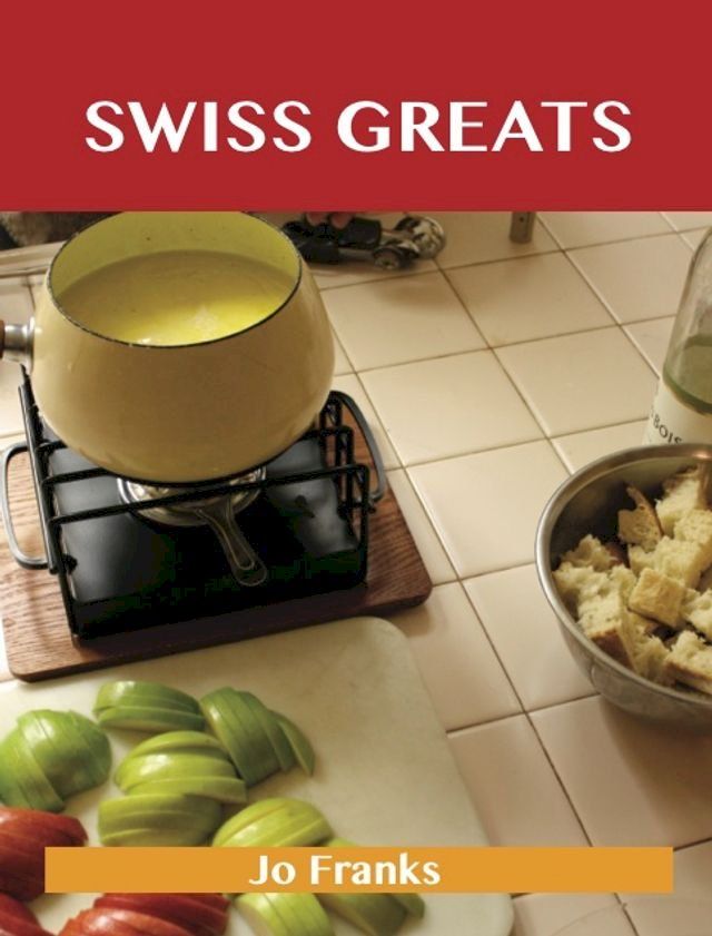  Swiss Greats: Delicious Swiss Recipes, The Top 100 Swiss Recipes(Kobo/電子書)