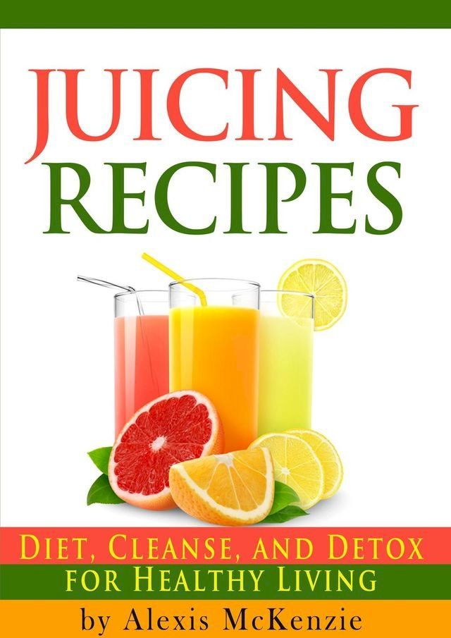  Delicious Juicing Recipes: Diet, Cleanse, and Detox for Healthy Living!(Kobo/電子書)