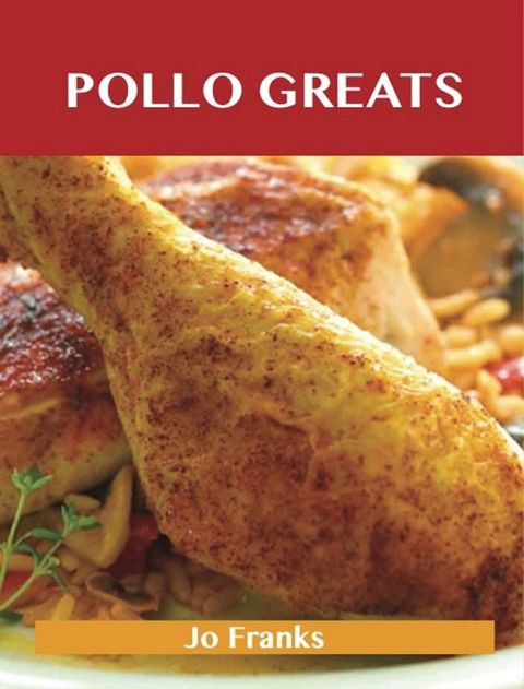 Pollo Greats: Delicious Pollo Recipes, The Top 61 Pollo Recipes(Kobo/電子書)