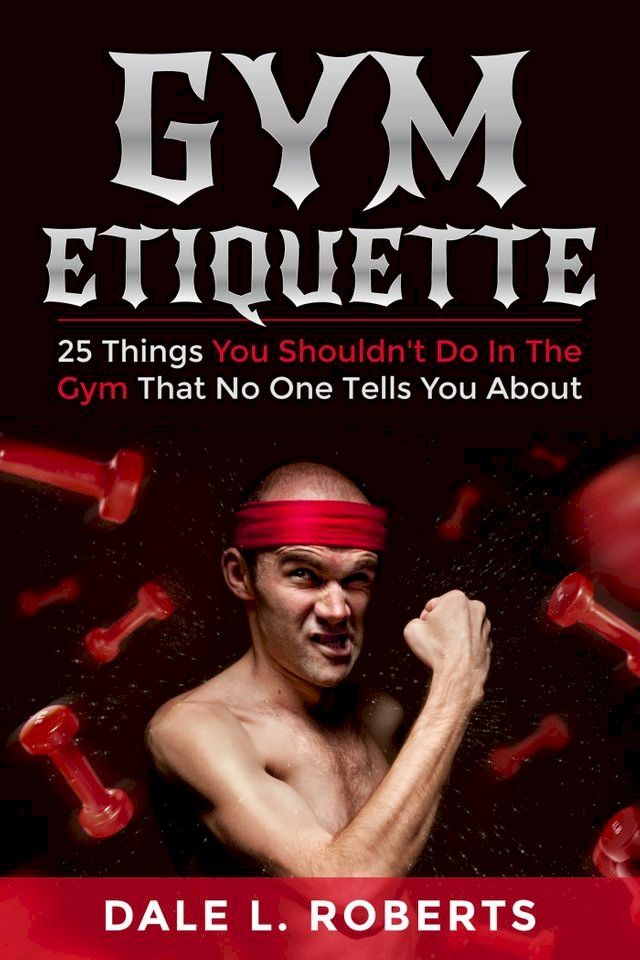  Gym Etiquette: 25 Things You Shouldn't Do In The Gym That No One Tells You About(Kobo/電子書)