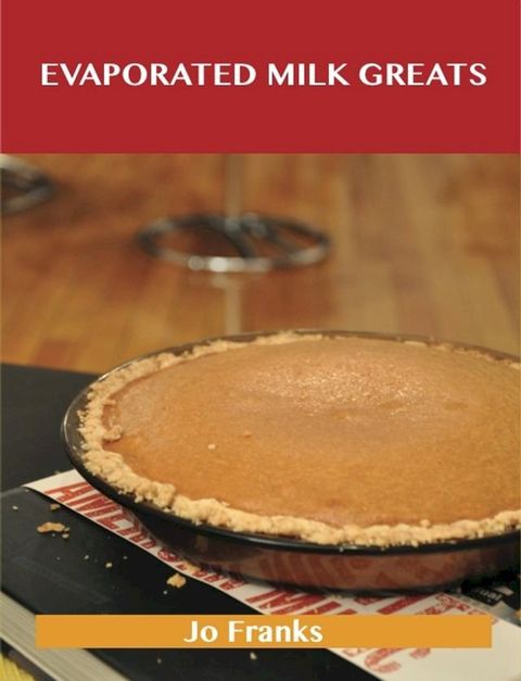 Evaporated Milk Greats: Delicious Evaporated Milk Recipes, The Top 100 Evaporated Milk Recipes(Kobo/電子書)