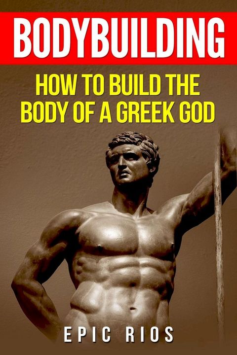 Bodybuilding: How to Build the Body of a Greek God(Kobo/電子書)