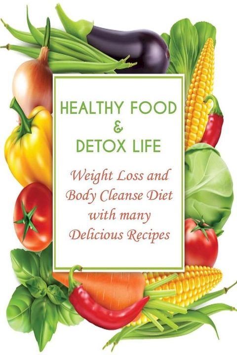 Healthy Food & Detox Life Weight Loss and Body Cleanse Diet With Many Delicious Recipes(Kobo/電子書)