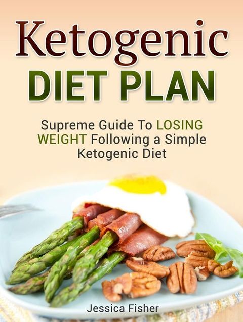 Ketogenic Diet Plan: Supreme Guide To Losing Weight Following a Simple Ketogenic Diet(Kobo/電子書)