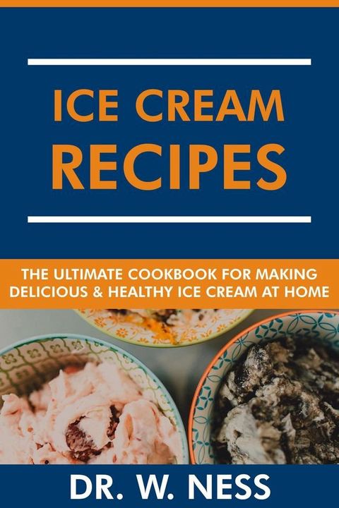 Ice Cream Recipes: The Ultimate Cookbook for Making Delicious and Healthy Ice Cream at Home.(Kobo/電子書)