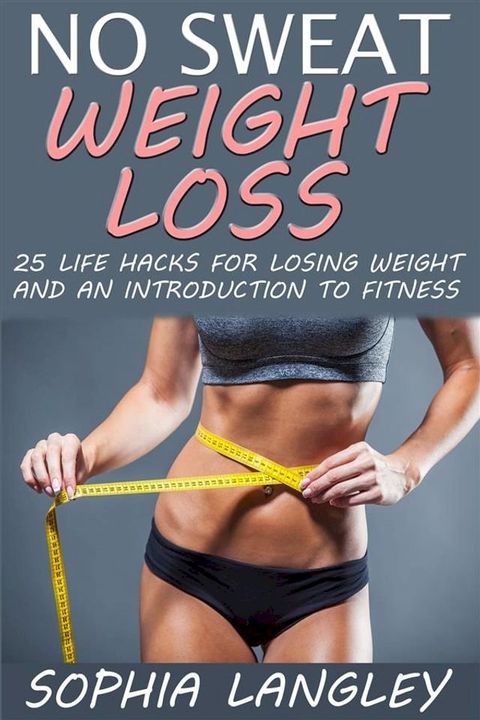 No Sweat Weight Loss: 25 Life Hacks for Losing Weight and an Introduction to Fitness(Kobo/電子書)