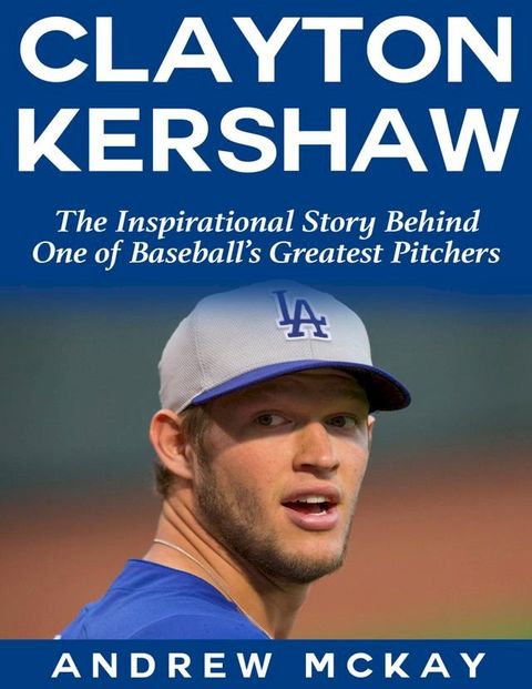 Clayton Kerkshaw: The Inspirational Story Behind One of Baseball's Greatest Pitchers(Kobo/電子書)