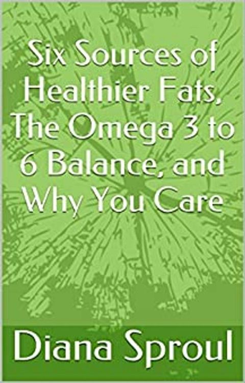 Six Sources of Healthier Fats, The Omega 3 to 6 Balance, and Why You Care(Kobo/電子書)